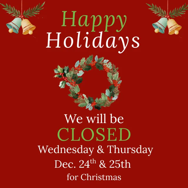 Happy holidays! We will be CLOSED for Christmas on Wednesday and Thursday, December 24th and 25th.